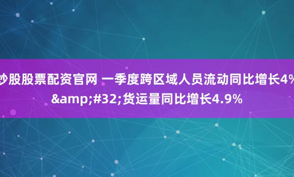 炒股股票配资官网 一季度跨区域人员流动同比增长4%&#32;货运量同比增长4.9%