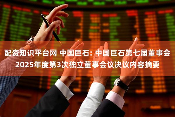 配资知识平台网 中国巨石: 中国巨石第七届董事会2025年度第3次独立董事会议决议内容摘要