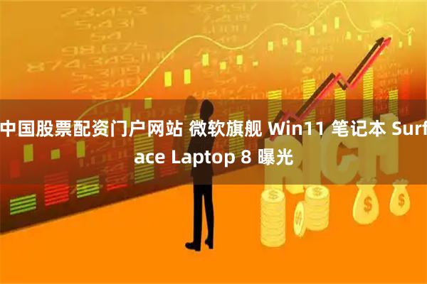 中国股票配资门户网站 微软旗舰 Win11 笔记本 Surface Laptop 8 曝光