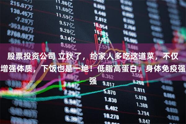 股票投资公司 立秋了，给家人多吃这道菜，不仅增强体质，下饭也是一绝！低脂高蛋白，身体免疫强