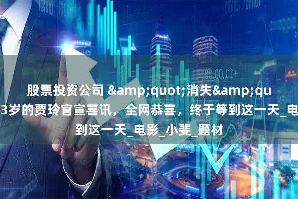 股票投资公司 "消失"一年后，43岁的贾玲官宣喜讯，全网恭喜，终于等到这一天_电影_小斐_题材